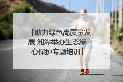 助力绿色高质量发展 湘潭举办生态绿心保护专题培训