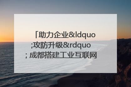 助力企业“攻防升级” 成都搭建工业互联网安全供需对接平台