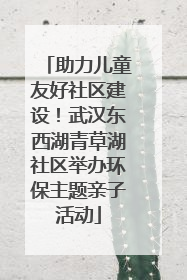 助力儿童友好社区建设！武汉东西湖青草湖社区举办环保主题亲子活动