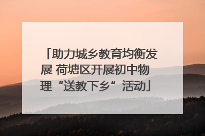 助力城乡教育均衡发展 荷塘区开展初中物理“送教下乡”活动