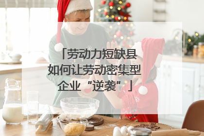 劳动力短缺县 如何让劳动密集型企业“逆袭”