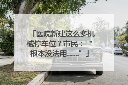 医院新建这么多机械停车位？市民：“根本没法用……”