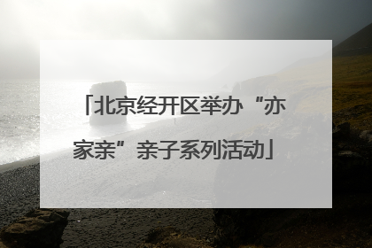北京经开区举办“亦家亲”亲子系列活动