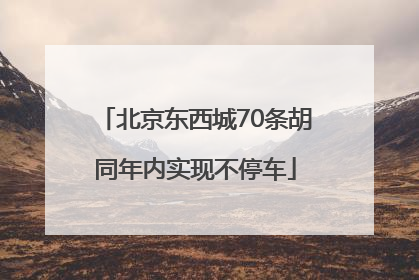 北京东西城70条胡同年内实现不停车