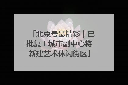 北京号最精彩｜已批复！城市副中心将新建艺术休闲街区