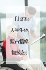 北京：大学生体验古籍修复技艺
