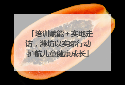 培训赋能＋实地走访，潍坊以实际行动护航儿童健康成长