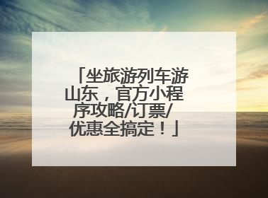 坐旅游列车游山东，官方小程序攻略/订票/优惠全搞定！