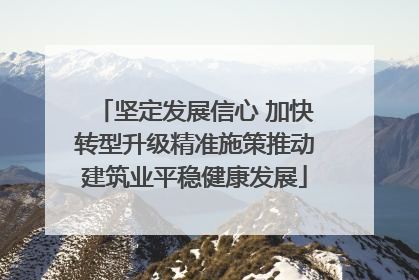 坚定发展信心 加快转型升级精准施策推动建筑业平稳健康发展