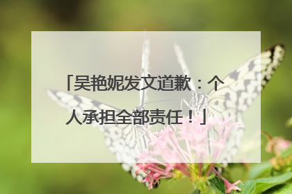 吴艳妮发文道歉：个人承担全部责任！