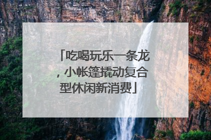 吃喝玩乐一条龙，小帐篷撬动复合型休闲新消费