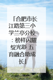 合肥市长江路第三小学兰亭分校：榜样闪耀绽光彩 五育融合助成长