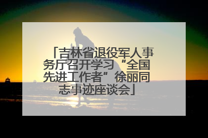 吉林省退役军人事务厅召开学习“全国先进工作者”徐丽同志事迹座谈会