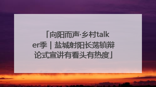 向阳而声·乡村talker季｜盐城射阳长荡镇辩论式宣讲有看头有热度