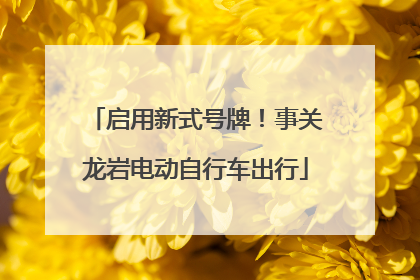 启用新式号牌！事关龙岩电动自行车出行