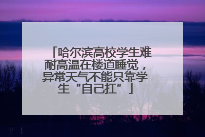 哈尔滨高校学生难耐高温在楼道睡觉，异常天气不能只靠学生“自己扛”