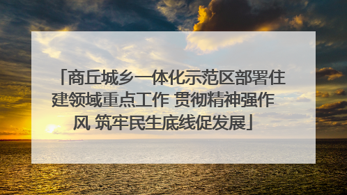 商丘城乡一体化示范区部署住建领域重点工作 贯彻精神强作风 筑牢民生底线促发展