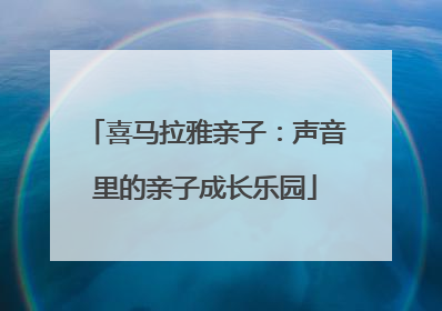 喜马拉雅亲子：声音里的亲子成长乐园