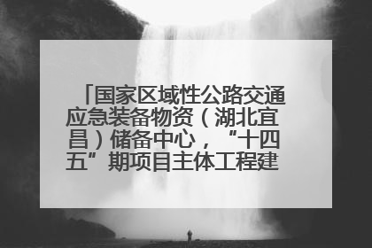 国家区域性公路交通应急装备物资（湖北宜昌）储备中心，“十四五”期项目主体工程建设基本完工