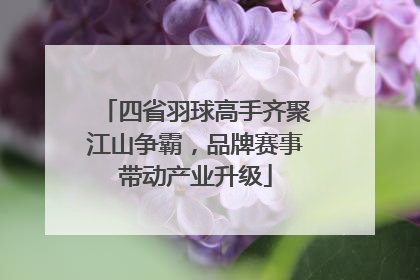 四省羽球高手齐聚江山争霸，品牌赛事带动产业升级