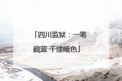 四川监狱：一笔藏蓝 千缕暖色