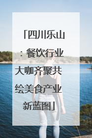 四川乐山：餐饮行业大咖齐聚共绘美食产业新蓝图