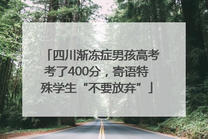 四川渐冻症男孩高考考了400分，寄语特殊学生“不要放弃”