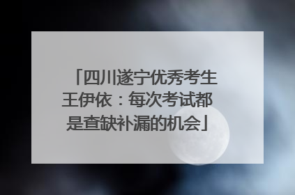 四川遂宁优秀考生王伊依：每次考试都是查缺补漏的机会