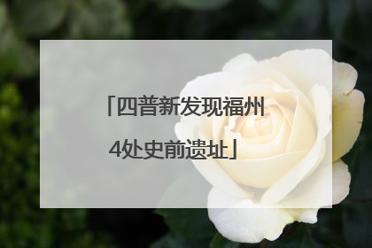 四普新发现福州4处史前遗址
