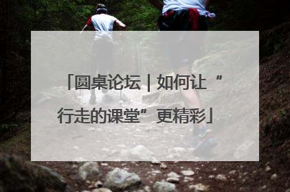 圆桌论坛｜如何让“行走的课堂”更精彩