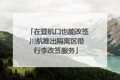 在登机口也能改签 川航推出隔离区带行李改签服务