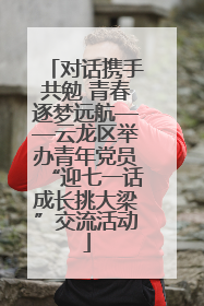对话携手共勉 青春逐梦远航——云龙区举办青年党员“迎七一话成长挑大梁”交流活动