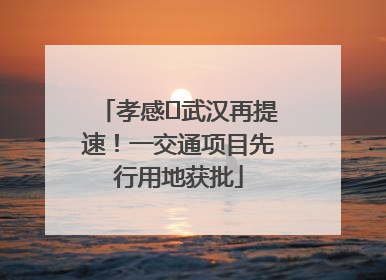 孝感⇋武汉再提速！一交通项目先行用地获批