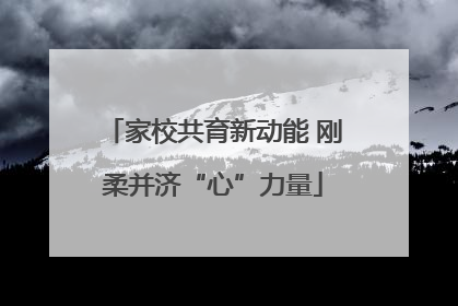 家校共育新动能 刚柔并济“心”力量