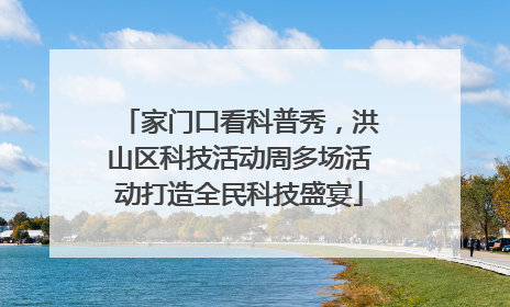 家门口看科普秀，洪山区科技活动周多场活动打造全民科技盛宴