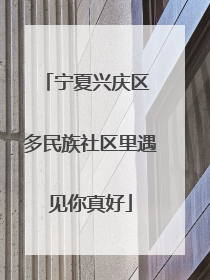 宁夏兴庆区 多民族社区里遇见你真好