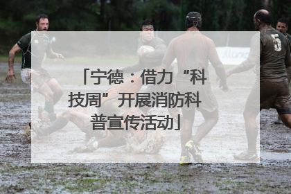 宁德：借力“科技周”开展消防科普宣传活动