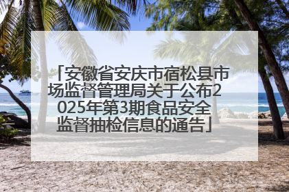 安徽省安庆市宿松县市场监督管理局关于公布2025年第3期食品安全监督抽检信息的通告