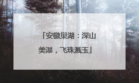 安徽巢湖：深山美瀑，飞珠溅玉