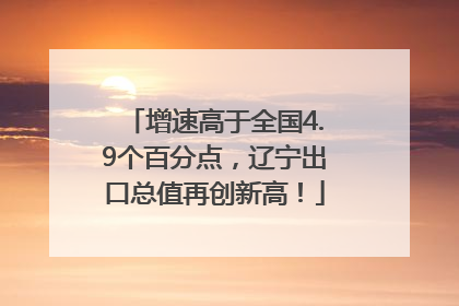 增速高于全国4.9个百分点，辽宁出口总值再创新高！