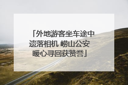 外地游客坐车途中遗落相机 崂山公安暖心寻回获赞誉