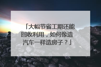 大幅节省工期还能回收利用，如何像造汽车一样造房子？