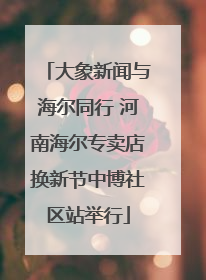 大象新闻与海尔同行 河南海尔专卖店换新节中博社区站举行