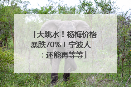 大跳水！杨梅价格暴跌70%！宁波人：还能再等等