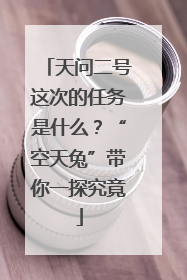 天问二号这次的任务是什么?“空天兔”带你一探究竟