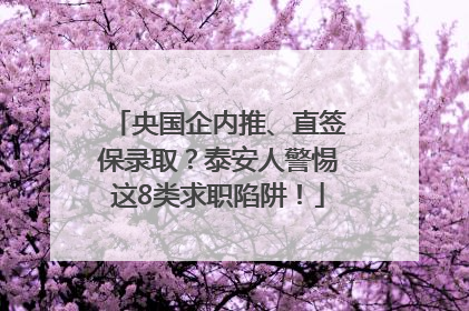 央国企内推、直签保录取？泰安人警惕这8类求职陷阱！