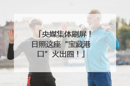 央媒集体刷屏！日照这座“宝藏港口”火出圈！