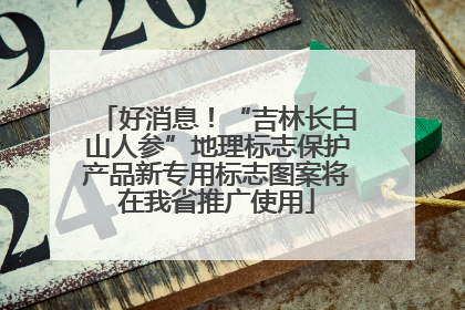 好消息！“吉林长白山人参”地理标志保护产品新专用标志图案将在我省推广使用