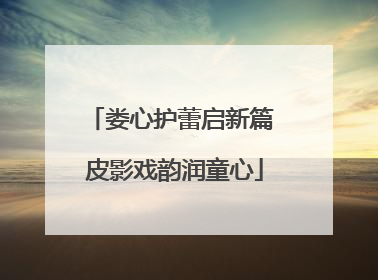 娄心护蕾启新篇 皮影戏韵润童心