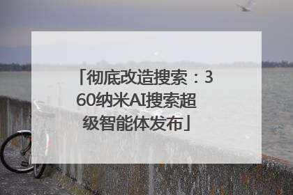 彻底改造搜索：360纳米AI搜索超级智能体发布